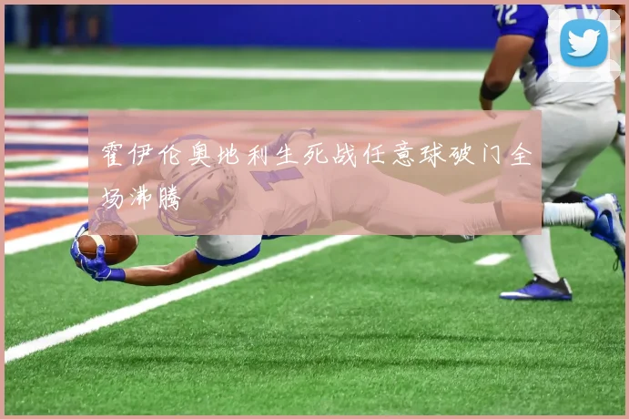 霍伊伦奥地利生死战任意球破门全场沸腾