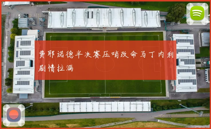 费耶诺德半决赛压哨改命马丁内利剧情拉满