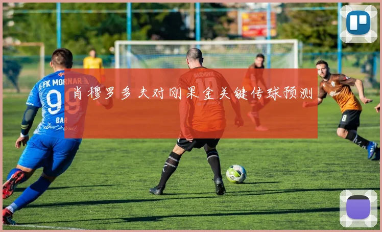 肖穆罗多夫对刚果金关键传球预测