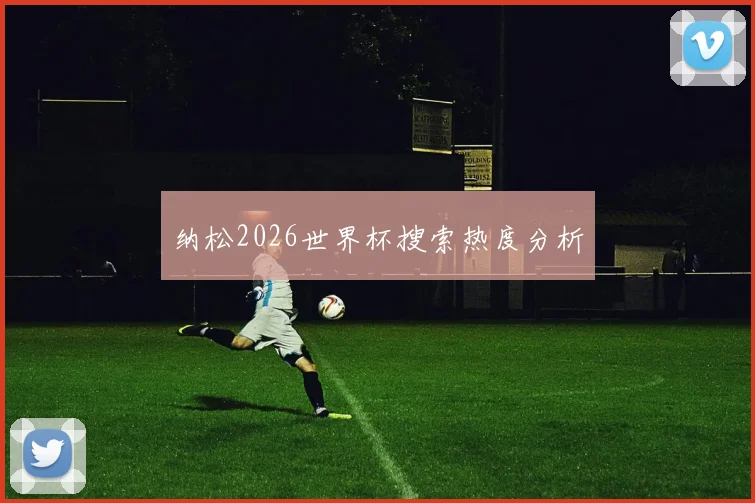 纳松2026世界杯搜索热度分析