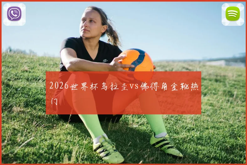 2026世界杯乌拉圭vs佛得角金靴热门