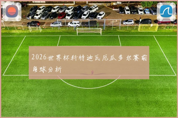 2026世界杯科特迪瓦厄瓜多尔赛前角球分析