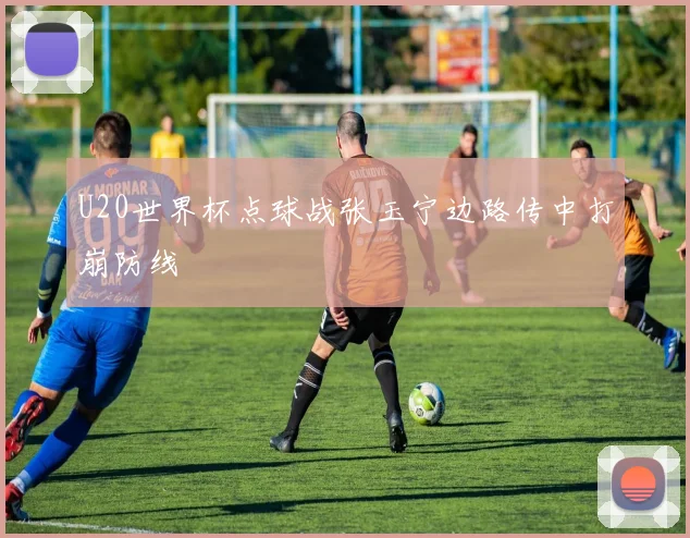 U20世界杯点球战张玉宁边路传中打崩防线