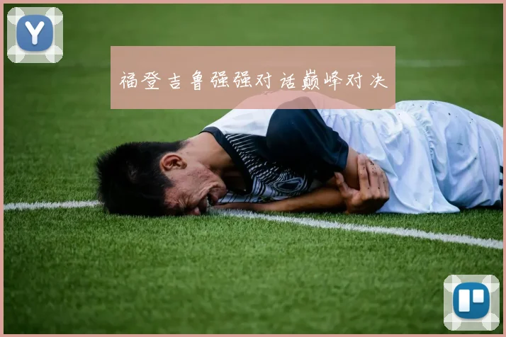 福登吉鲁强强对话巅峰对决
