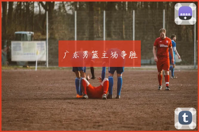 广东男篮主场争胜