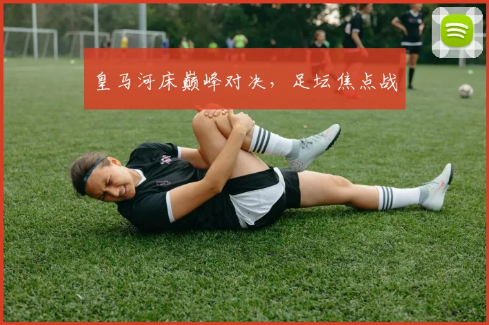 皇马河床巅峰对决，足坛焦点战