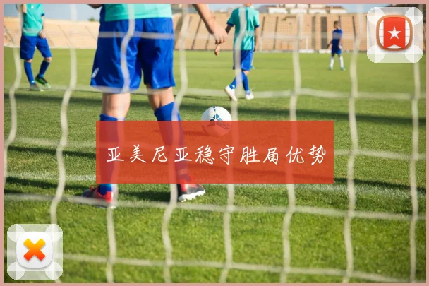 亚美尼亚稳守胜局优势