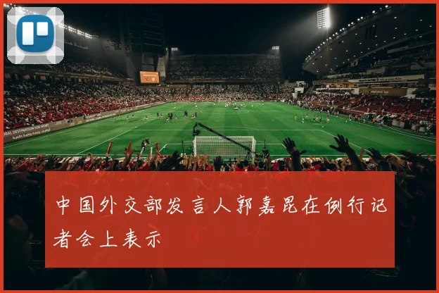 中国外交部发言人郭嘉昆在例行记者会上表示