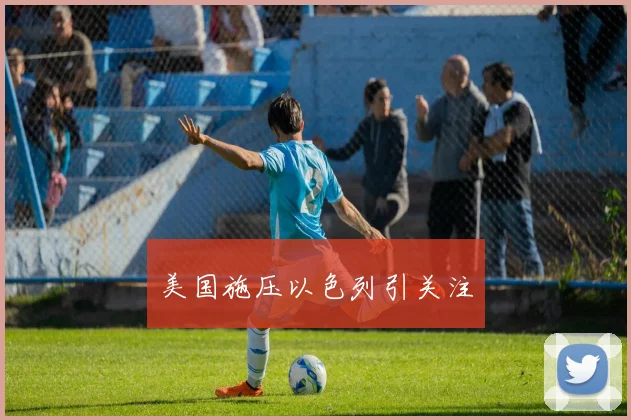 美国施压以色列引关注