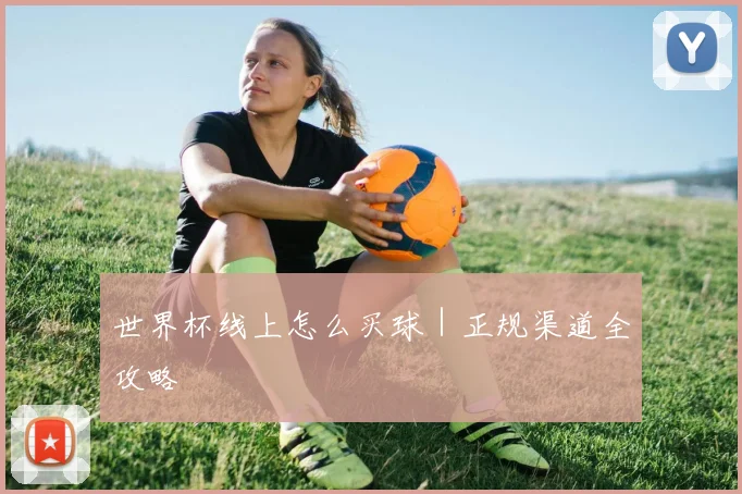 世界杯线上怎么买球｜正规渠道全攻略