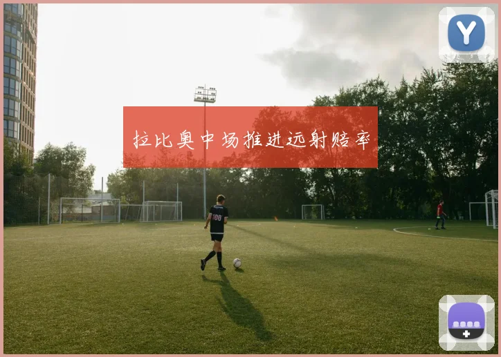 拉比奥中场推进远射赔率
