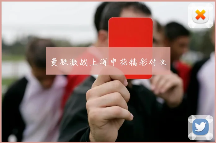 曼联激战上海申花精彩对决