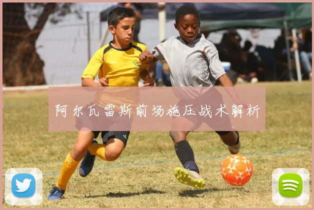 阿尔瓦雷斯前场施压战术解析