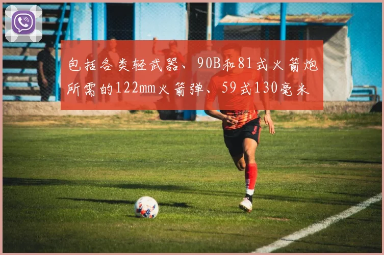包括各类轻武器、90B和81式火箭炮所需的122mm火箭弹、59式130毫米加农炮的炮弹等