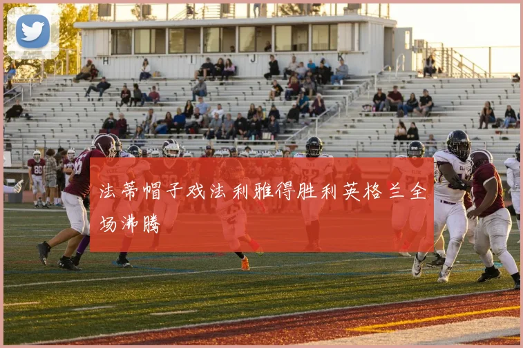 法蒂帽子戏法利雅得胜利英格兰全场沸腾