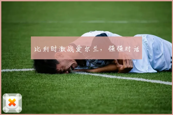 比利时激战爱尔兰，强强对话
