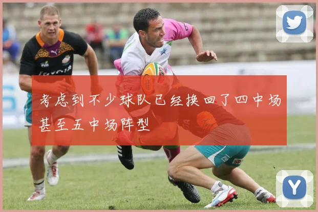 考虑到不少球队已经换回了四中场甚至五中场阵型