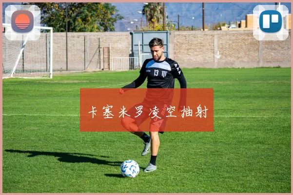 卡塞米罗凌空抽射
