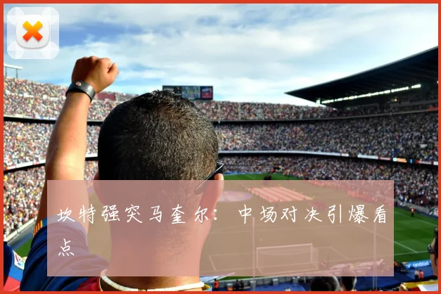 坎特强突马奎尔：中场对决引爆看点