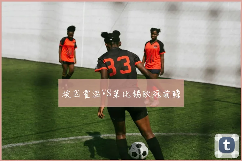 埃因霍温VS莱比锡欧冠前瞻