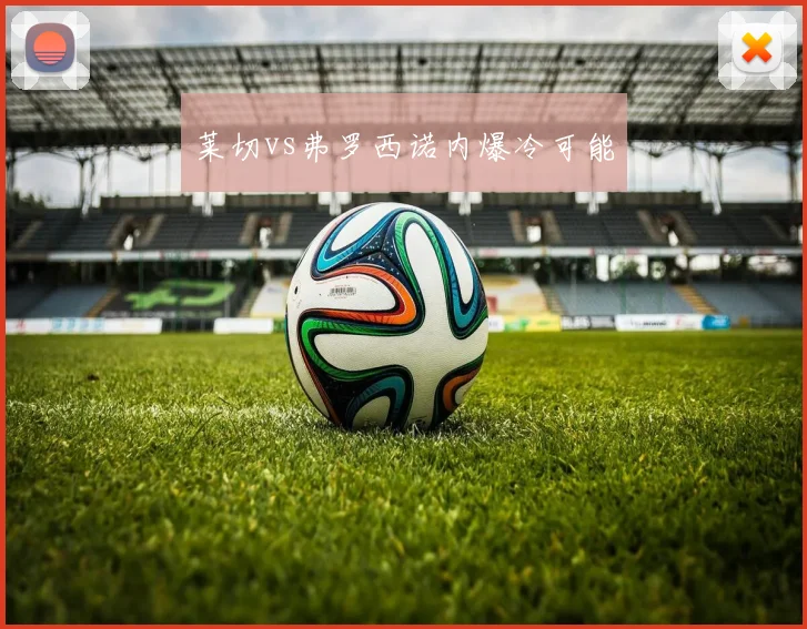莱切vs弗罗西诺内爆冷可能