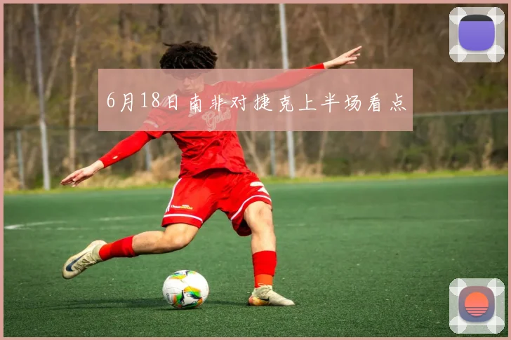 6月18日南非对捷克上半场看点