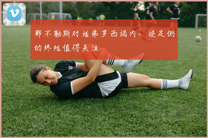 那不勒斯对话弗罗西诺内，逆足侧的终结值得关注