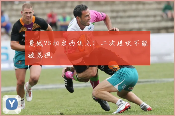 曼城vs切尔西焦点：二次进攻不能被忽视