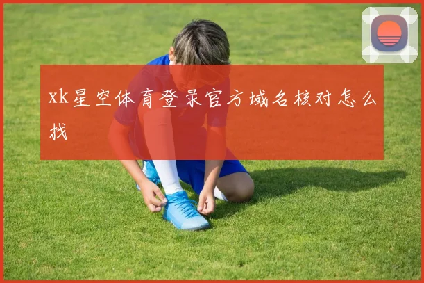xk星空体育登录官方域名核对怎么找