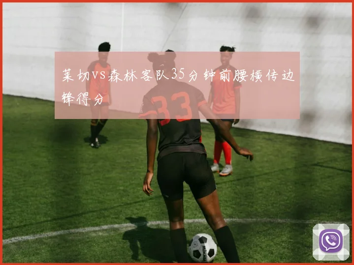 莱切vs森林客队35分钟前腰横传边锋得分