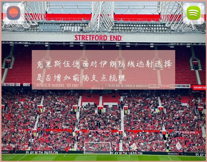 克里斯伍德面对伊朗防线远射选择是否增加前场支点梳理