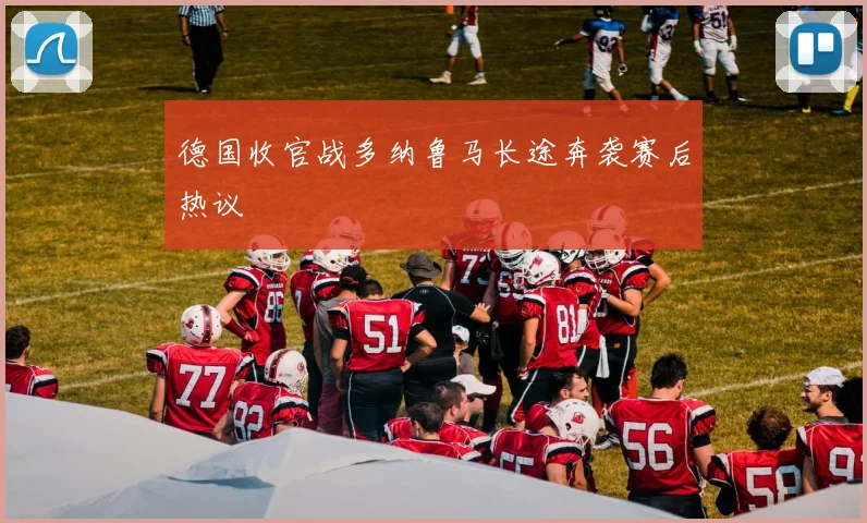 德国收官战多纳鲁马长途奔袭赛后热议