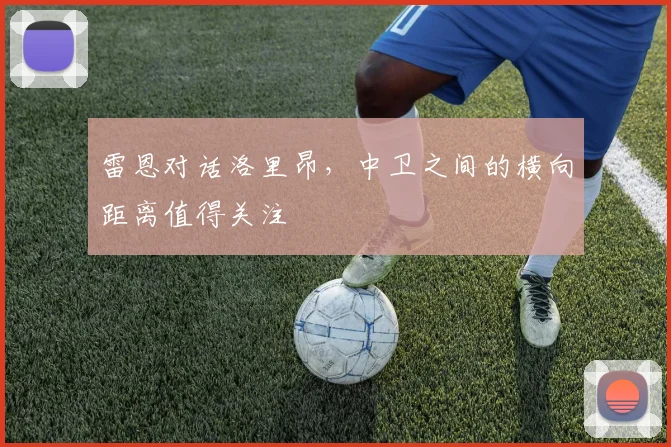 雷恩对话洛里昂，中卫之间的横向距离值得关注