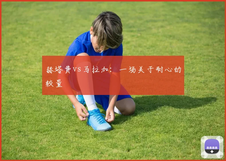 赫塔费vs马拉加：一场关于耐心的较量