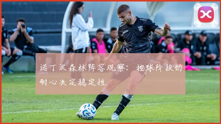 诺丁汉森林阵容观察：控球阶段的耐心决定稳定性