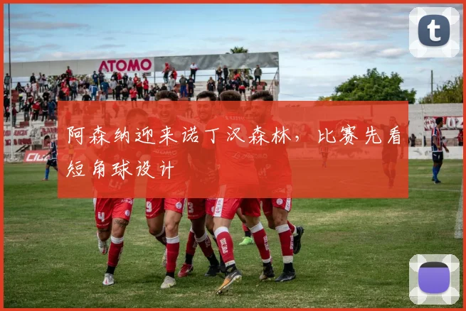 阿森纳迎来诺丁汉森林,比赛先看短角球设计