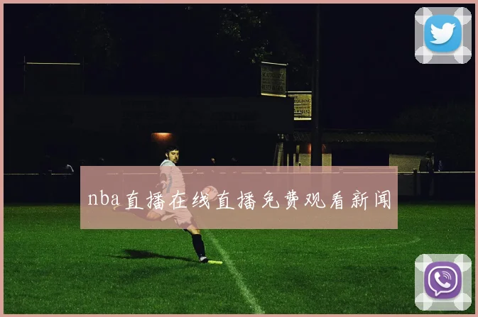 nba直播在线直播免费观看新闻