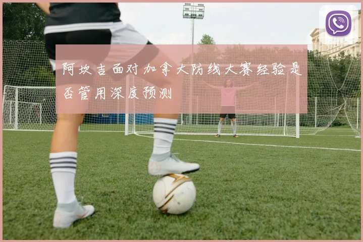 阿坎吉面对加拿大防线大赛经验是否管用深度预测