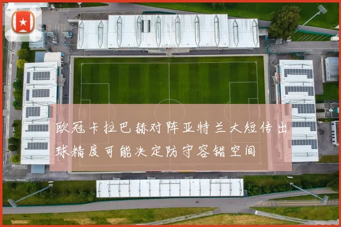 欧冠卡拉巴赫对阵亚特兰大短传出球精度可能决定防守容错空间