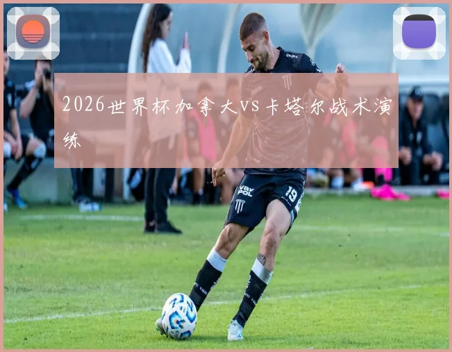 2026世界杯加拿大vs卡塔尔战术演练